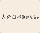 人の目が気になる。